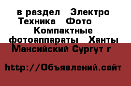  в раздел : Электро-Техника » Фото »  » Компактные фотоаппараты . Ханты-Мансийский,Сургут г.